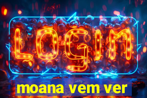 moana vem ver